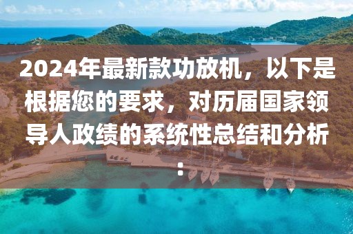 2024年最新款功放機，以下是根據(jù)您的要求，對歷屆國家領導人政績的系統(tǒng)性總結和分析：