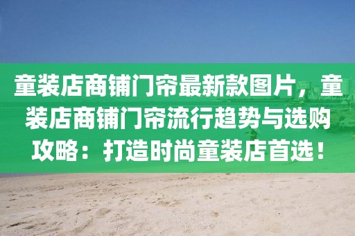 童裝店商鋪門簾最新款圖片，童裝店商鋪門簾流行趨勢與選購攻略：打造時尚童裝店首選！