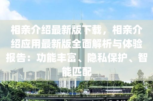 相親介紹最新版下載，相親介紹應(yīng)用最新版全面解析與體驗(yàn)報(bào)告：功能豐富、隱私保護(hù)、智能匹配
