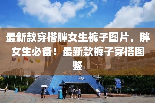 最新款穿搭胖女生褲子圖片，胖女生必備！最新款褲子穿搭圖鑒