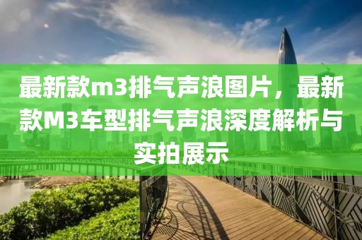 最新款m3排氣聲浪圖片，最新款M3車型排氣聲浪深度解析與實拍展示