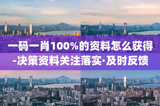 一碼一肖100%的資料怎么獲得-決策資料關(guān)注落實(shí)·及時(shí)反饋