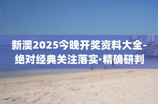 新澳2025今晚開獎(jiǎng)資料大全-絕對經(jīng)典關(guān)注落實(shí)·精確研判