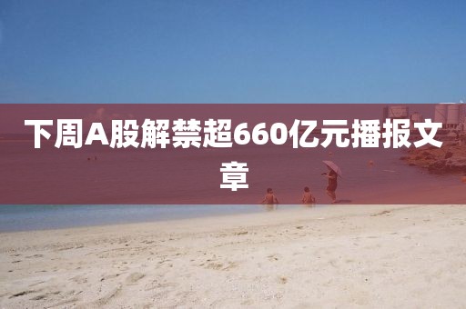 下周A股解禁超660億元播報(bào)文章
