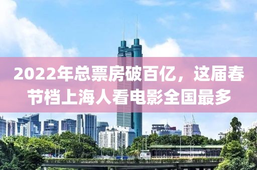 2022年總票房破百億，這屆春節(jié)檔上海人看電影全國(guó)最多