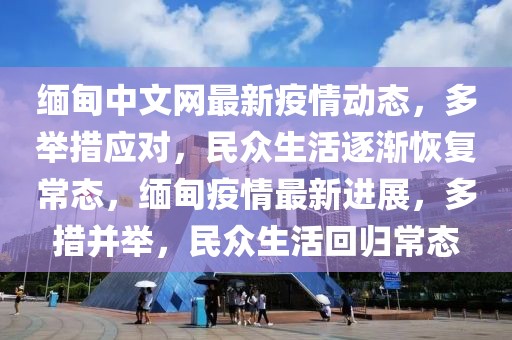 緬甸中文網(wǎng)最新疫情動態(tài)，多舉措應對，民眾生活逐漸恢復常態(tài)，緬甸疫情最新進展，多措并舉，民眾生活回歸常態(tài)