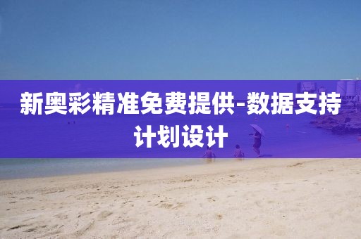新奧彩精準(zhǔn)免費(fèi)提供-數(shù)據(jù)支持計(jì)劃設(shè)計(jì)