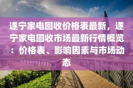 遂寧家電回收價格表最新，遂寧家電回收市場最新行情概覽：價格表、影響因素與市場動態(tài)