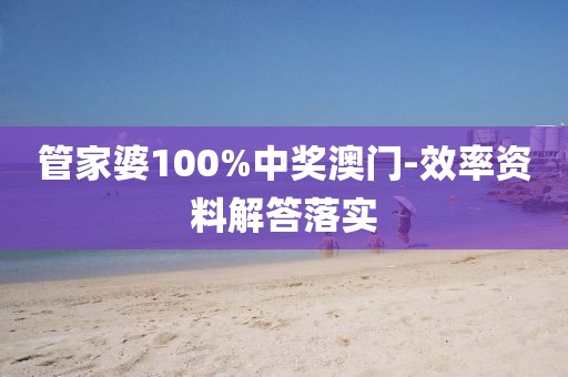 管家婆100%中獎(jiǎng)澳門-效率資料解答落實(shí)