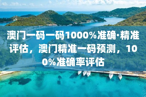 澳門一碼一碼1000%準(zhǔn)確·精準(zhǔn)評(píng)估，澳門精準(zhǔn)一碼預(yù)測(cè)，100%準(zhǔn)確率評(píng)估