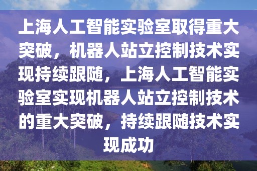 上海人工智能實(shí)驗(yàn)室取得重大突破，機(jī)器人站立控制技術(shù)實(shí)現(xiàn)持續(xù)跟隨，上海人工智能實(shí)驗(yàn)室實(shí)現(xiàn)機(jī)器人站立控制技術(shù)的重大突破，持續(xù)跟隨技術(shù)實(shí)現(xiàn)成功