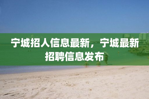 寧城招人信息最新，寧城最新招聘信息發(fā)布