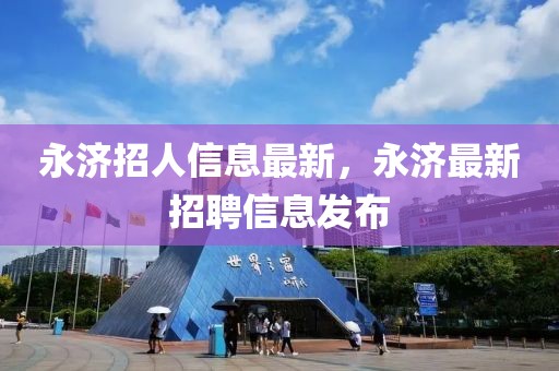 永濟招人信息最新，永濟最新招聘信息發(fā)布