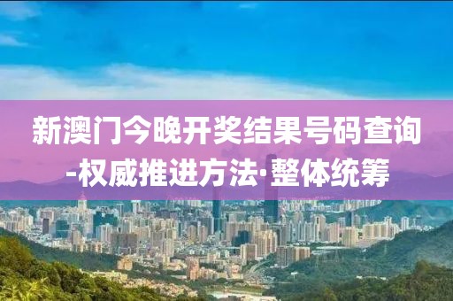 新澳門今晚開獎結(jié)果號碼查詢-權(quán)威推進(jìn)方法·整體統(tǒng)籌
