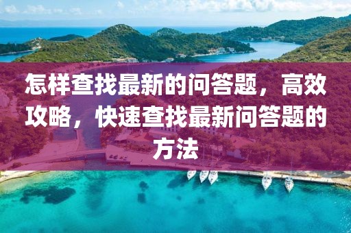 怎樣查找最新的問(wèn)答題，高效攻略，快速查找最新問(wèn)答題的方法
