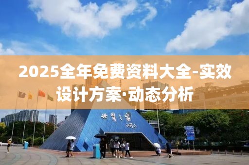 2025全年免費(fèi)資料大全-實(shí)效設(shè)計方案·動態(tài)分析