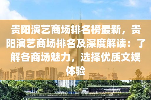 貴陽(yáng)演藝商場(chǎng)排名榜最新，貴陽(yáng)演藝商場(chǎng)排名及深度解讀：了解各商場(chǎng)魅力，選擇優(yōu)質(zhì)文娛體驗(yàn)