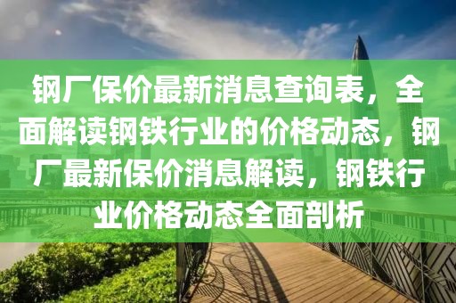 鋼廠保價(jià)最新消息查詢表，全面解讀鋼鐵行業(yè)的價(jià)格動(dòng)態(tài)，鋼廠最新保價(jià)消息解讀，鋼鐵行業(yè)價(jià)格動(dòng)態(tài)全面剖析