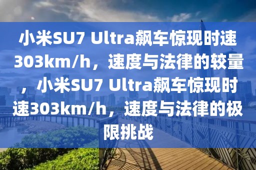 小米SU7 Ultra飆車(chē)驚現(xiàn)時(shí)速303km/h，速度與法律的較量，小米SU7 Ultra飆車(chē)驚現(xiàn)時(shí)速303km/h，速度與法律的極限挑戰(zhàn)