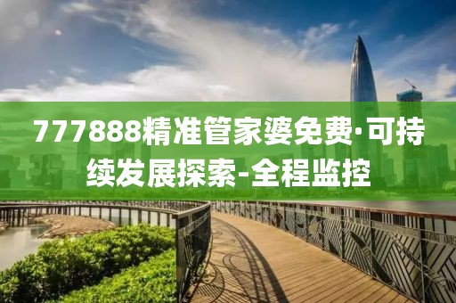 777888精準管家婆免費·可持續(xù)發(fā)展探索-全程監(jiān)控