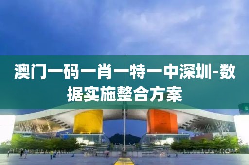 澳門(mén)一碼一肖一特一中深圳-數(shù)據(jù)實(shí)施整合方案