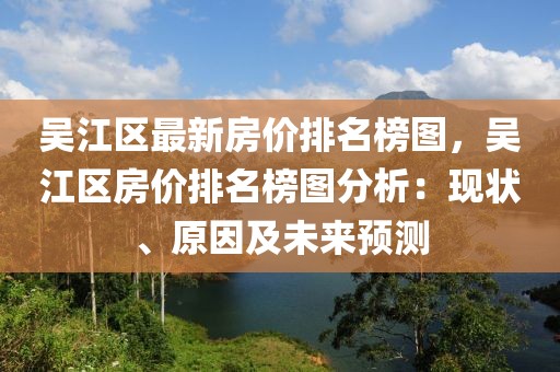 吳江區(qū)最新房?jī)r(jià)排名榜圖，吳江區(qū)房?jī)r(jià)排名榜圖分析：現(xiàn)狀、原因及未來預(yù)測(cè)
