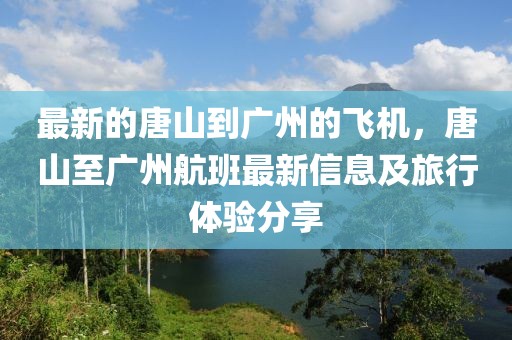 最新的唐山到廣州的飛機，唐山至廣州航班最新信息及旅行體驗分享