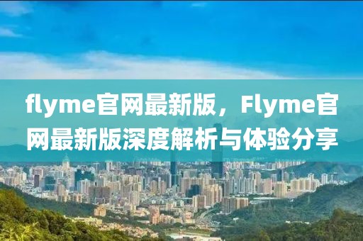 flyme官網(wǎng)最新版，F(xiàn)lyme官網(wǎng)最新版深度解析與體驗分享