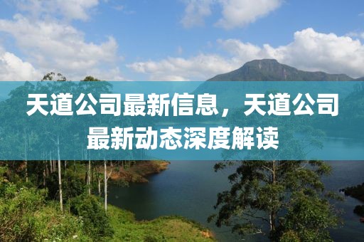 天道公司最新信息，天道公司最新動態(tài)深度解讀