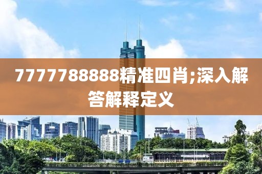 7777788888精準(zhǔn)四肖;深入解答解釋定義