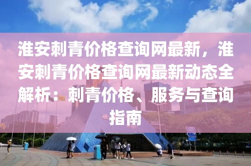 淮安刺青價格查詢網(wǎng)最新，淮安刺青價格查詢網(wǎng)最新動態(tài)全解析：刺青價格、服務(wù)與查詢指南