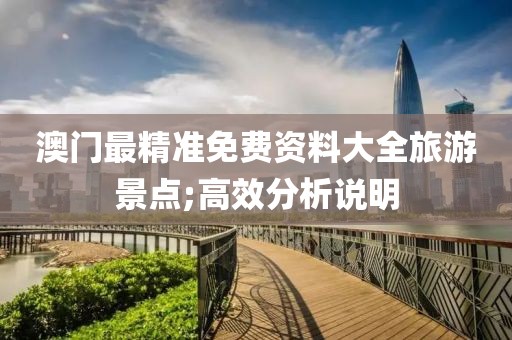 澳門(mén)最精準(zhǔn)免費(fèi)資料大全旅游景點(diǎn);高效分析說(shuō)明