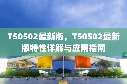 T50502最新版，T50502最新版特性詳解與應用指南