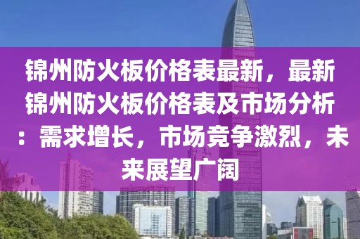 錦州防火板價(jià)格表最新，最新錦州防火板價(jià)格表及市場分析：需求增長，市場競爭激烈，未來展望廣闊