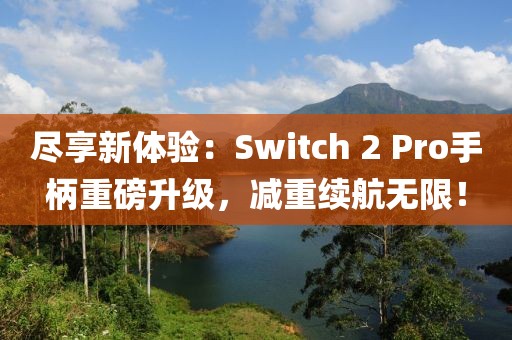 盡享新體驗：Switch 2 Pro手柄重磅升級，減重續(xù)航無限！