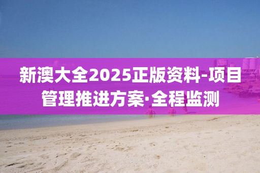 新澳大全2025正版資料-項(xiàng)目管理推進(jìn)方案·全程監(jiān)測(cè)