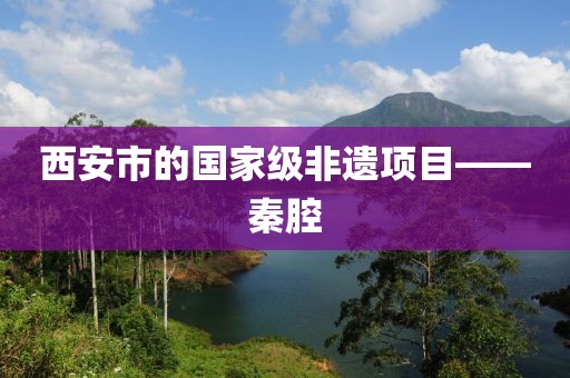 西安市的國家級非遺項目——秦腔