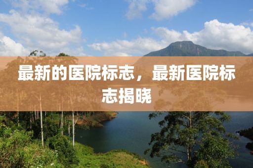 最新的醫(yī)院標(biāo)志，最新醫(yī)院標(biāo)志揭曉