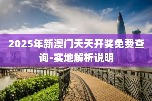 2025年新澳門(mén)天天開(kāi)獎(jiǎng)免費(fèi)查詢-實(shí)地解析說(shuō)明