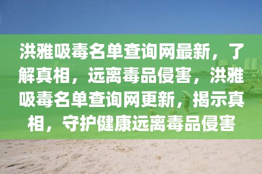 洪雅吸毒名單查詢網(wǎng)最新，了解真相，遠(yuǎn)離毒品侵害，洪雅吸毒名單查詢網(wǎng)更新，揭示真相，守護健康遠(yuǎn)離毒品侵害