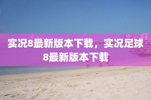實況8最新版本下載，實況足球8最新版本下載