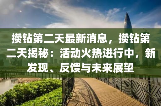 攢鉆第二天最新消息，攢鉆第二天揭秘：活動火熱進行中，新發(fā)現(xiàn)、反饋與未來展望