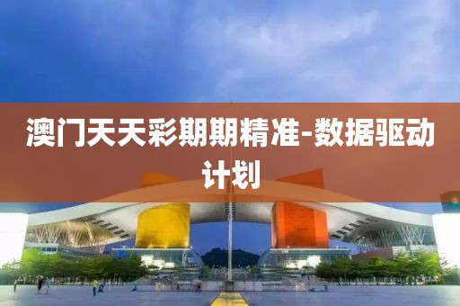 澳門天天彩期期精準(zhǔn)-數(shù)據(jù)驅(qū)動(dòng)計(jì)劃