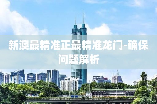新澳最精準(zhǔn)正最精準(zhǔn)龍門-確保問題解析