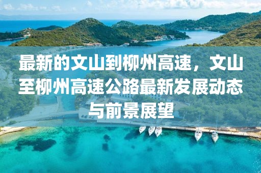 最新的文山到柳州高速，文山至柳州高速公路最新發(fā)展動(dòng)態(tài)與前景展望