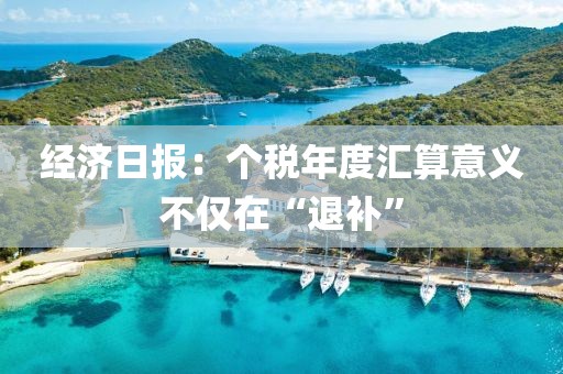 經(jīng)濟(jì)日?qǐng)?bào)：個(gè)稅年度匯算意義不僅在“退補(bǔ)”
