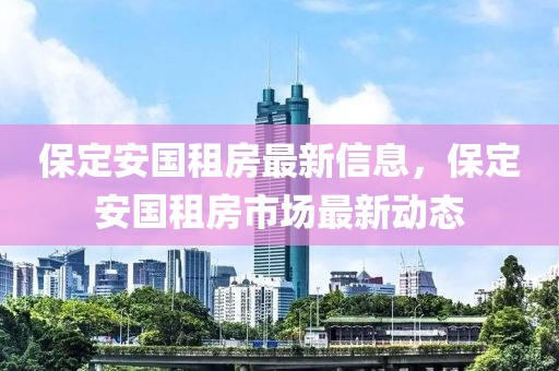 保定安國租房最新信息，保定安國租房市場最新動態(tài)