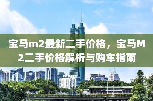 寶馬m2最新二手價(jià)格，寶馬M2二手價(jià)格解析與購(gòu)車指南