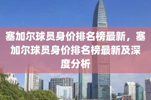 塞加爾球員身價排名榜最新，塞加爾球員身價排名榜最新及深度分析