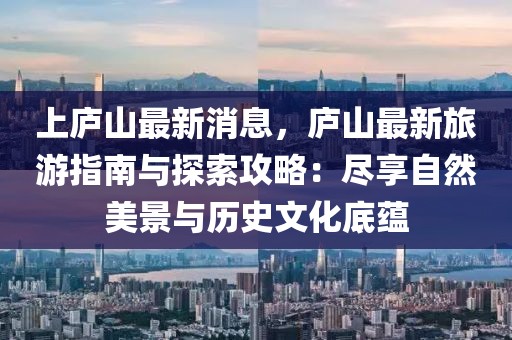 上廬山最新消息，廬山最新旅游指南與探索攻略：盡享自然美景與歷史文化底蘊(yùn)